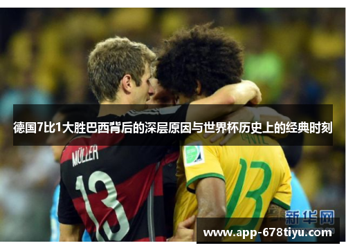 德国7比1大胜巴西背后的深层原因与世界杯历史上的经典时刻