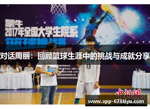对话周丽：回顾篮球生涯中的挑战与成就分享
