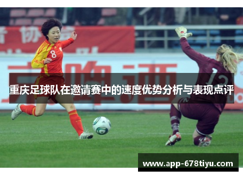 重庆足球队在邀请赛中的速度优势分析与表现点评