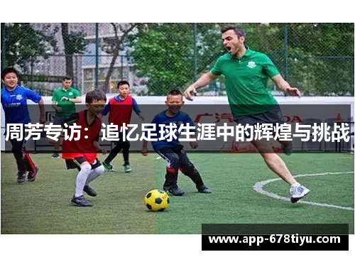 周芳专访：追忆足球生涯中的辉煌与挑战