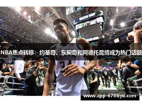 NBA焦点转移：约基奇、东契奇和阿德托昆博成为热门话题