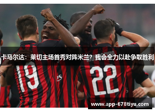 卡马尔达：莱切主场首秀对阵米兰？我会全力以赴争取胜利