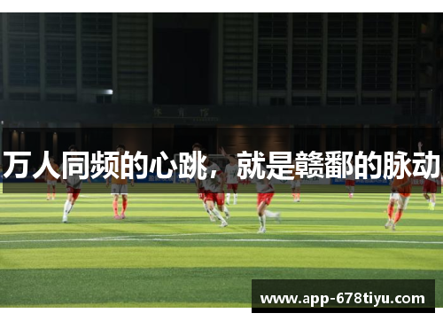 万人同频的心跳，就是赣鄱的脉动