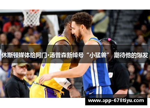 休斯顿媒体给阿门·汤普森新绰号“小猛兽” 期待他的爆发