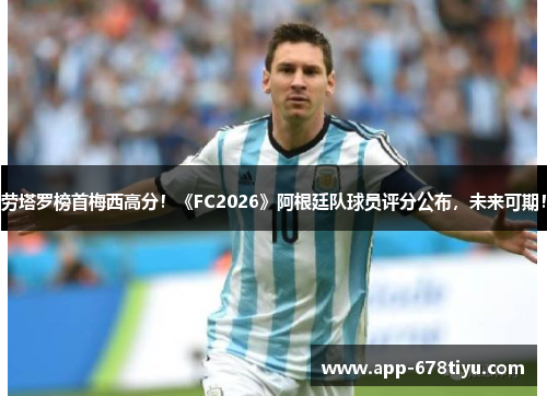 劳塔罗榜首梅西高分！《FC2026》阿根廷队球员评分公布，未来可期！