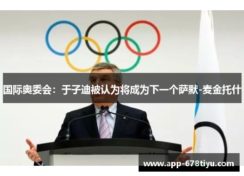 国际奥委会：于子迪被认为将成为下一个萨默-麦金托什