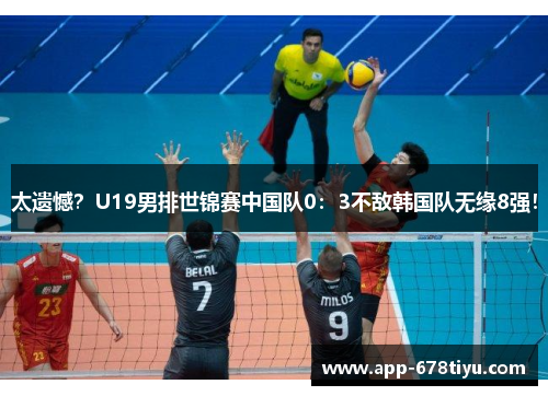 太遗憾？U19男排世锦赛中国队0：3不敌韩国队无缘8强！