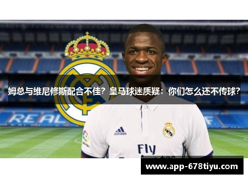 姆总与维尼修斯配合不佳？皇马球迷质疑：你们怎么还不传球？