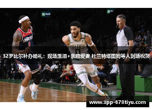 32岁比尔补办婚礼：现场落泪+亲吻爱妻 杜兰特塔图姆等人到场祝贺