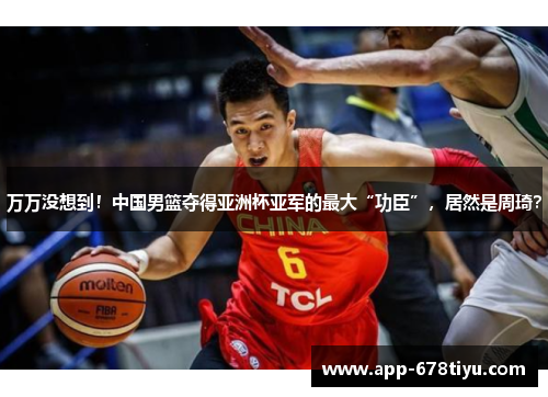 万万没想到！中国男篮夺得亚洲杯亚军的最大“功臣”，居然是周琦？